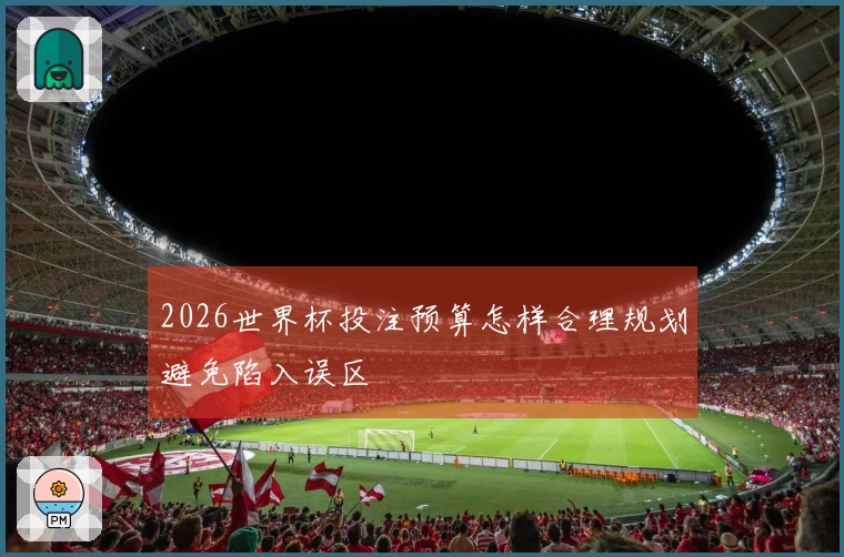 2026世界杯投注预算怎样合理规划避免陷入误区