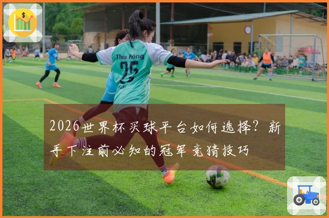 2026世界杯买球平台如何选择？新手下注前必知的冠军竞猜技巧