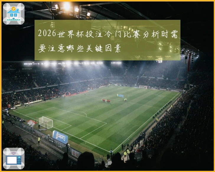 2026世界杯投注冷门比赛分析时需要注意哪些关键因素