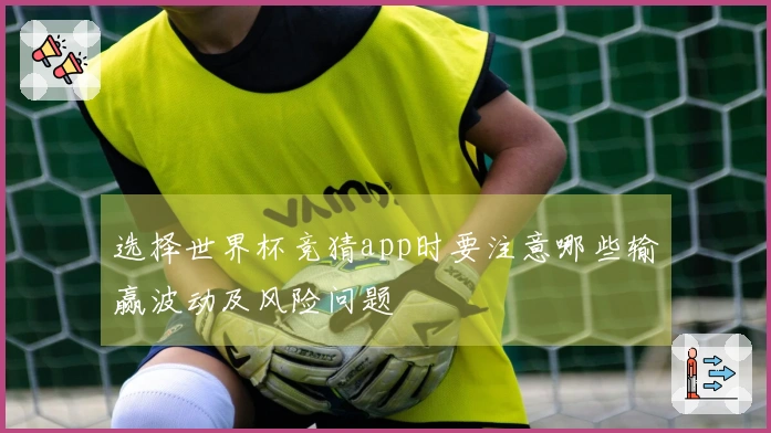 选择世界杯竞猜app时要注意哪些输赢波动及风险问题