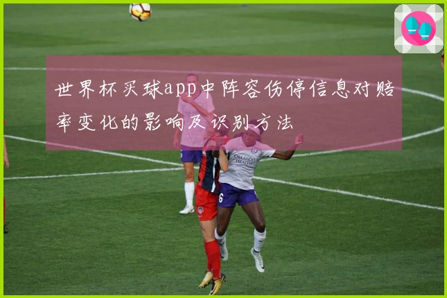世界杯买球app中阵容伤停信息对赔率变化的影响及识别方法