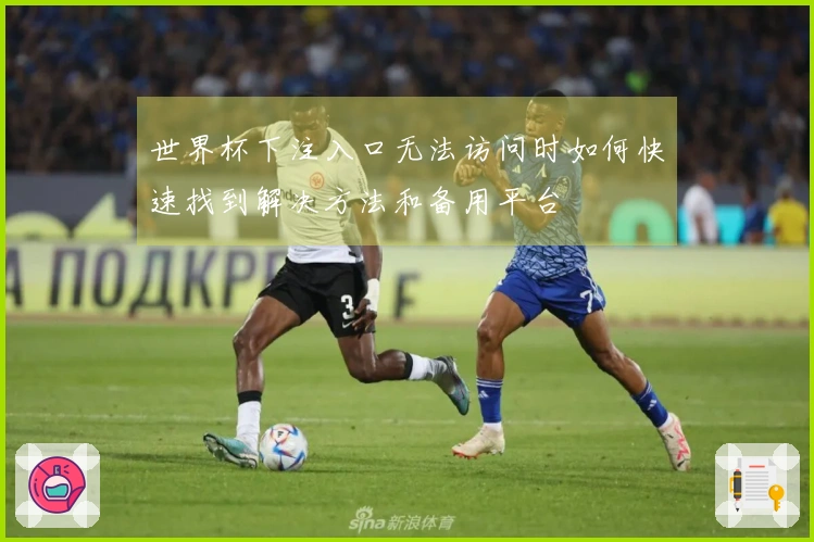 世界杯下注入口无法访问时如何快速找到解决方法和备用平台