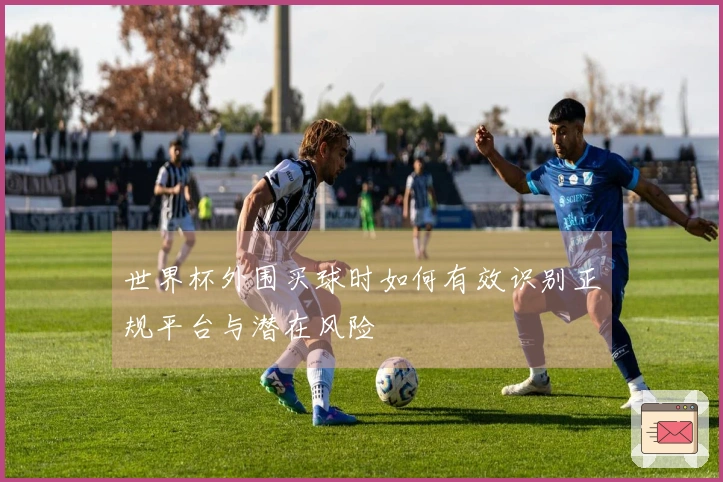 世界杯外围买球时如何有效识别正规平台与潜在风险
