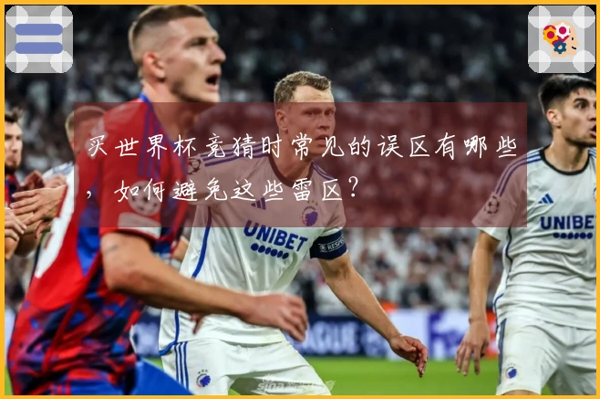 买世界杯竞猜时常见的误区有哪些，如何避免这些雷区？